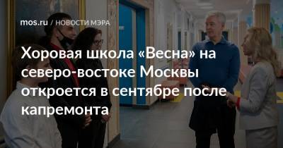 Сергей Собянин - Александр Пономарев - Хоровая школа «Весна» на северо-востоке Москвы откроется в сентябре после капремонта - mos.ru - Москва