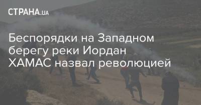 Беспорядки на Западном берегу реки Иордан ХАМАС назвал революцией - strana.ua - Израиль - Палестина