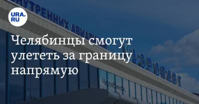 Челябинцы смогут улететь за границу напрямую - ura.news - Краснодар - Симферополь - Махачкала - Челябинск - Улан-Удэ - Калининград - Ростов-На-Дону - Омск - Сыктывкар - Магнитогорск