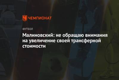 Руслан Малиновский - Малиновский: не обращаю внимания на увеличение своей трансферной стоимости - championat.com - Бельгия
