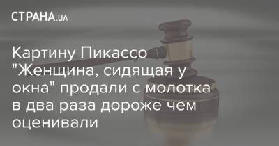 Пабло Пикассо - Картину Пикассо "Женщина, сидящая у окна" продали с молотка в два раза дороже чем оценивали - strana.ua - Нью-Йорк