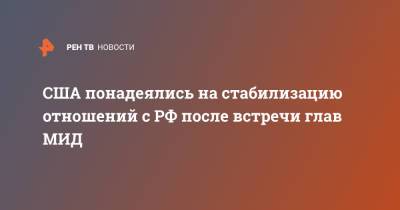 Сергей Лавров - Энтони Блинкеный - США понадеялись на стабилизацию отношений с РФ после встречи глав МИД - ren.tv - Россия - США