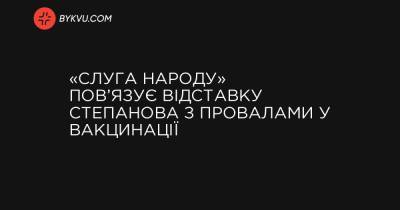Володимир Зеленський - «Слуга народу» пов’язує відставку Степанова з провалами у вакцинації - bykvu.com