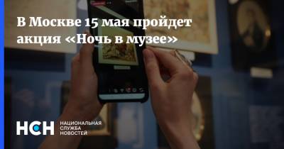 В Москве 15 мая пройдет акция «Ночь в музее» - nsn.fm - Москва