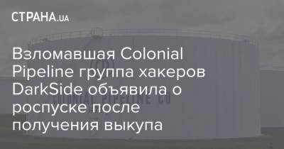 Взломавшая Colonial Pipeline группа хакеров DarkSide объявила о прекращении деятельности - strana.ua - Россия - США