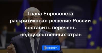 Владимир Путин - Шарль Мишель - Глава Евросовета раскритиковал решение России составить перечень недружественных стран - news.mail.ru - Москва - Twitter