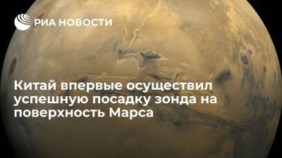 Китай впервые осуществил успешную посадку зонда на поверхность Марса - ria.ru - Китай