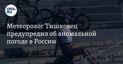 Евгений Тишковец - Метеоролог Тишковец предупредил об аномальной погоде в России - ura.news - Москва