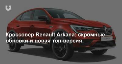 Кроссовер Renault Arkana: скромные обновки и новая топ-версия - news.tut.by