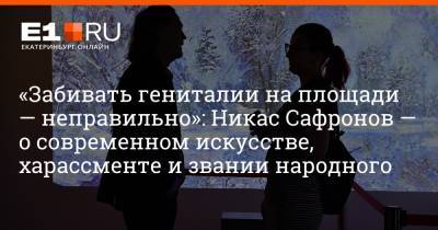 Артем Устюжанин - «Забивать гениталии на площади — неправильно»: Никас Сафронов — о современном искусстве, харассменте и звании народного - e1.ru - Екатеринбург