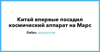 Китай впервые посадил космический аппарат на Марс - forbes.ru - Китай