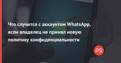 Что случится с аккаунтом WhatsApp, если владелец не принял новую политику конфиденциальности - thepage.ua