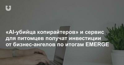 «AI-убийца копирайтеров» и сервис для питомцев получат инвестиции от бизнес-ангелов по итогам EMERGE - news.tut.by