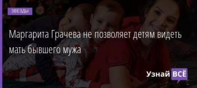 Маргарита Грачева - Маргарита Грачева не позволяет детям видеть мать бывшего мужа - skuke.net