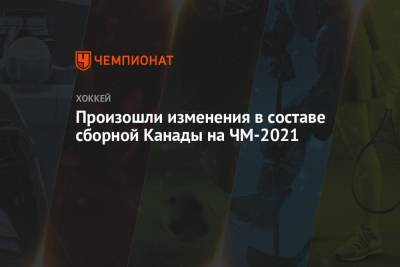 Произошли изменения в составе сборной Канады на ЧМ-2021 - championat.com - Лос-Анджелес - Канада - шт.Нью-Джерси - Сан-Хосе - шт. Аризона - шт. Мичиган - Оттава