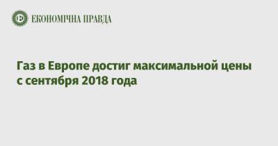 Газ в Европе достиг максимальной цены с сентября 2018 года - epravda.com.ua - Голландия - Европа