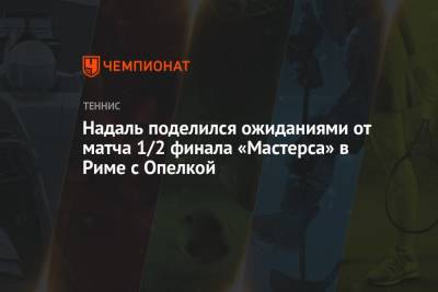 Джокович Новак - Рафаэль Надаль - Диего Шварцман - Надаль поделился ожиданиями от матча 1/2 финала «Мастерса» в Риме с Опелкой - championat.com - Испания - Сербия - Рим - Аргентина