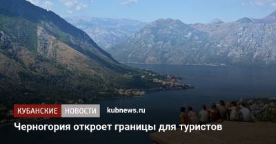 Черногория откроет границы для туристов - kubnews.ru - Греция - Черногория
