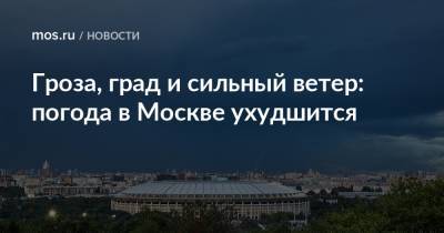 Гроза, град и сильный ветер: погода в Москве ухудшится - mos.ru - Москва