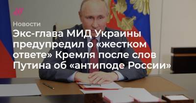 Владимир Путин - Экс-глава МИД Украины предупредил о «жестком ответе» Кремля после слов Путина об «антиподе России» - tvrain.ru