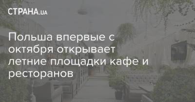 Польша впервые с октября открывает летние площадки кафе и ресторанов - strana.ua