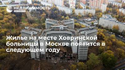 Андрей Бочкарев - Жилье на месте Ховринской больницы в Москве появится в следующем году - realty.ria.ru - Москва