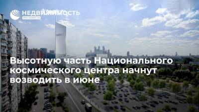 Андрей Бочкарев - Высотную часть Национального космического центра начнут возводить в июне - realty.ria.ru - Москва