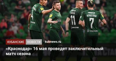 Алексей Матюнин - «Краснодар» 16 мая проведет заключительный матч сезона - kubnews.ru - Краснодарский край - Краснодар - Ростов-На-Дону