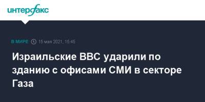 Израильские ВВС ударили по зданию с офисами СМИ в секторе Газа - interfax.ru - Москва - Израиль - Иерусалим