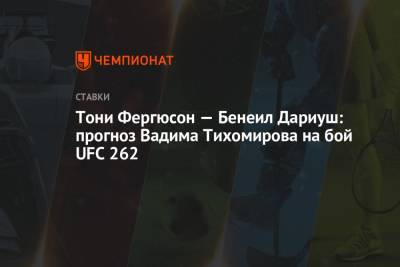 Тони Фергюсон - Тони Фергюсон — Бенейл Дариуш: прогноз Вадима Тихомирова на бой UFC 262 - championat.com