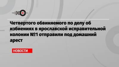 Евгений Макаров - Четвертого обвиняемого по делу об избиениях в ярославской исправительной колонии №1 отправили под домашний арест - echo.msk.ru - Грузия - респ. Чечня - Ярославль