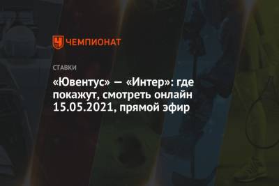 «Ювентус» — «Интер»: где покажут, смотреть онлайн 15.05.2021, прямой эфир - championat.com
