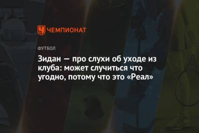 Зинедин Зидан - Зидан — про слухи об уходе из клуба: может случиться что угодно, потому что это «Реал» - championat.com - Испания