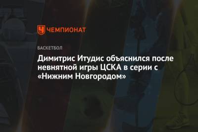 Димитрис Итудис - Димитрис Итудис объяснился после невнятной игры ЦСКА в серии с «Нижним Новгородом» - championat.com - Нижний Новгород