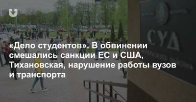 «Дело студентов». В обвинении смешались санкции ЕС и США, Тихановская, нарушение работы вузов и транспорта - news.tut.by