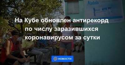 На Кубе обновлен антирекорд по числу заразившихся коронавирусом за сутки - news.mail.ru - Куба - Гавана