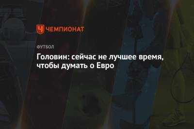 Александр Головин - Головин: сейчас не лучшее время, чтобы думать о Евро - championat.com - Княжество Монако