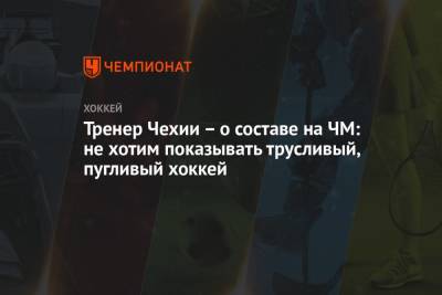 Тренер Чехии – о составе на ЧМ: не хотим показывать трусливый, пугливый хоккей - championat.com - Англия - Швейцария - Швеция - Рига - Дания - Латвия - Словакия