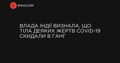 Влада Індії визнала, що тіла деяких жертв COVID-19 скидали в Ганг - bykvu.com