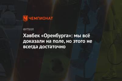 Хавбек «Оренбурга»: мы всё доказали на поле, но этого не всегда достаточно - championat.com - Оренбург