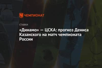 Денис Казанский - «Динамо» — ЦСКА: прогноз Дениса Казанского на матч чемпионата России - championat.com - Краснодар