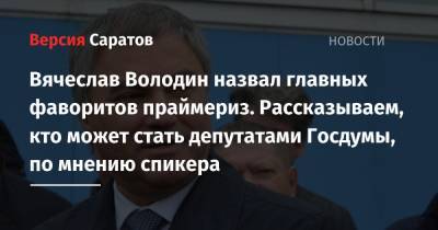 Вячеслав Володин - Вячеслав Володин назвал главных фаворитов праймериз. Рассказываем, кто может стать депутатами Госдумы, по мнению спикера - nversia.ru - Москва - Саратовская обл.