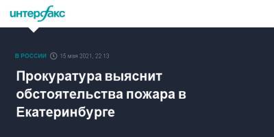 Прокуратура выяснит обстоятельства пожара в Екатеринбурге - interfax.ru - Москва - Екатеринбург - Свердловская обл.