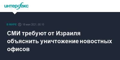 СМИ требуют от Израиля объяснить уничтожение новостных офисов - interfax.ru - Москва - Израиль