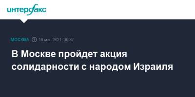 В Москве пройдет акция солидарности с народом Израиля - interfax.ru - Москва - Израиль