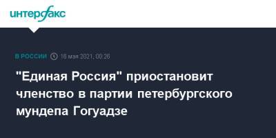 "Единая Россия" приостановит членство в партии петербургского мундепа Гогуадзе - interfax.ru - Москва - Санкт-Петербург