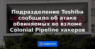 Подразделение Toshiba сообщило об атаке обвиняемых во взломе Colonial Pipeline хакеров - smartmoney.one - Япония - Reuters