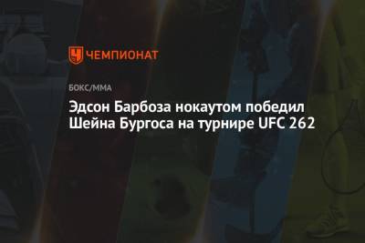 Майкл Чендлер - Чарльз Оливейра - Эдсон Барбоза нокаутом победил Шейна Бургоса на турнире UFC 262 - championat.com - Техас