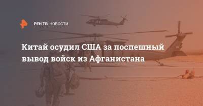 Китай осудил США за поспешный вывод войск из Афганистана - ren.tv - Вашингтон - Афганистан - Интерфакс