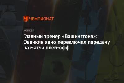 Александр Овечкин - Питер Лавиолетт - Главный тренер «Вашингтона»: Овечкин явно переключил передачу на матчи плей-офф - championat.com - Вашингтон - Бостон